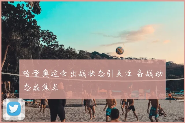 哈登奥运会出战状态引关注 备战动态成焦点