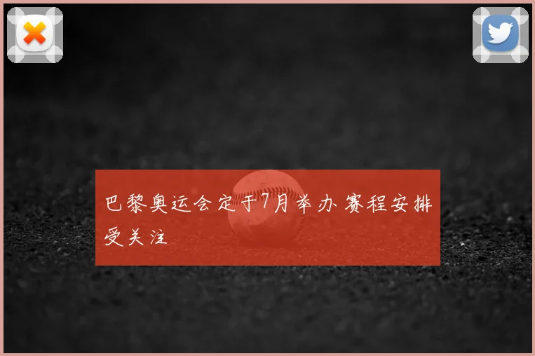 巴黎奥运会定于7月举办 赛程安排受关注