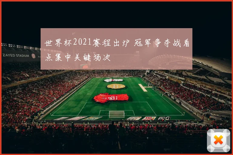 世界杯2021赛程出炉 冠军争夺战看点集中关键场次