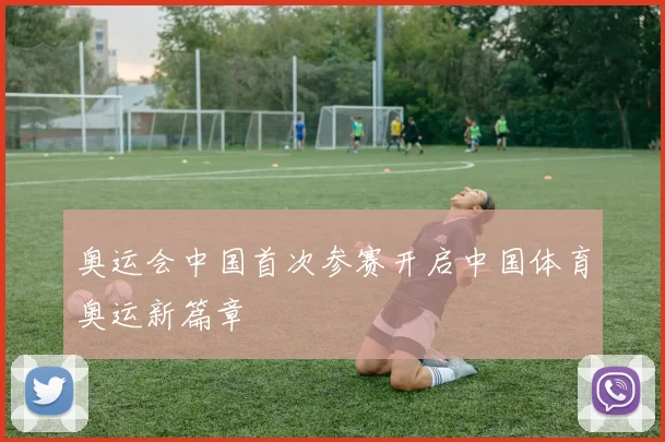 奥运会中国首次参赛开启中国体育奥运新篇章