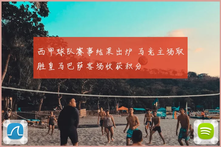 西甲球队赛事结果出炉 马竞主场取胜皇马巴萨客场收获积分