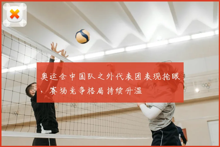 奥运会中国队之外代表团表现抢眼,赛场竞争格局持续升温
