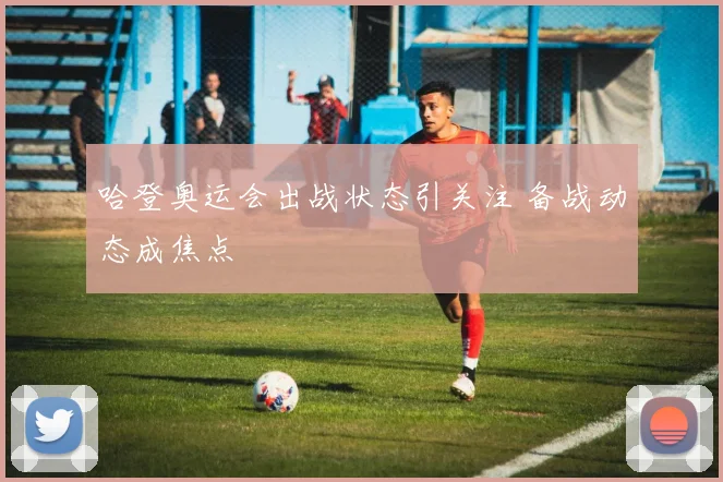 哈登奥运会出战状态引关注 备战动态成焦点