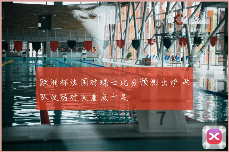 欧洲杯法国对瑞士比分预测出炉 两队攻防对决看点十足