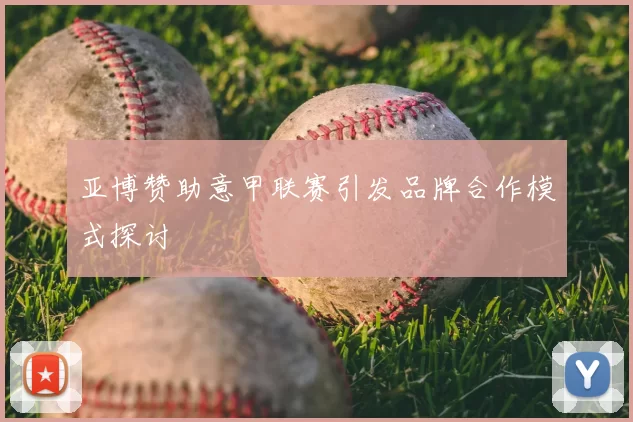 亚博赞助意甲联赛引发品牌合作模式探讨