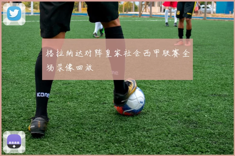 格拉纳达对阵皇家社会西甲联赛全场录像回放