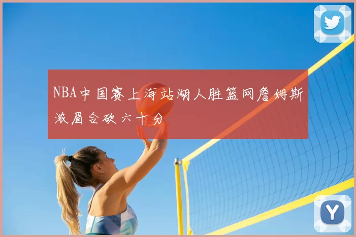 NBA中国赛上海站湖人胜篮网詹姆斯浓眉合砍六十分