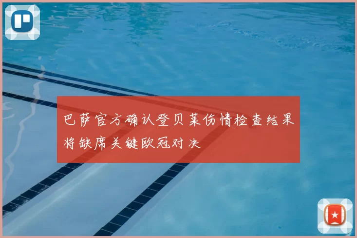 巴萨官方确认登贝莱伤情检查结果将缺席关键欧冠对决
