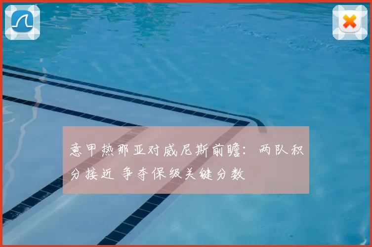 意甲热那亚对威尼斯前瞻：两队积分接近 争夺保级关键分数