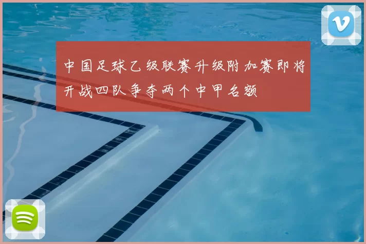 中国足球乙级联赛升级附加赛即将开战四队争夺两个中甲名额