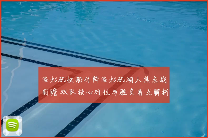 洛杉矶快船对阵洛杉矶湖人焦点战前瞻 双队核心对位与胜负看点解析