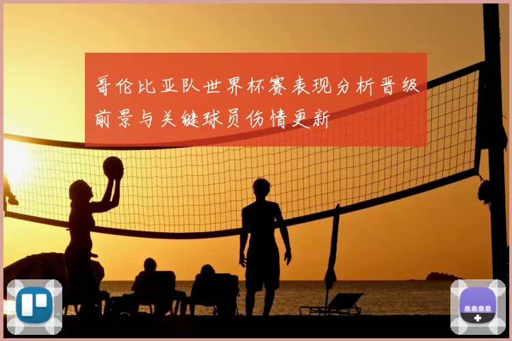 哥伦比亚队世界杯赛表现分析晋级前景与关键球员伤情更新