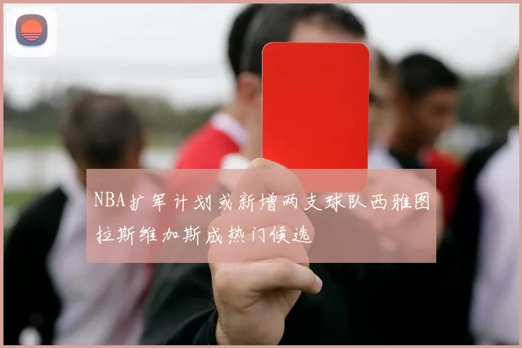 NBA扩军计划或新增两支球队西雅图拉斯维加斯成热门候选