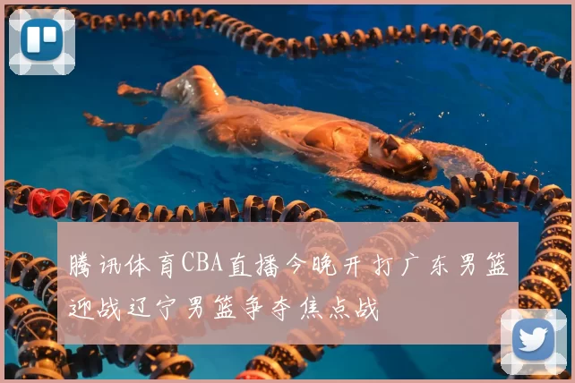 腾讯体育CBA直播今晚开打广东男篮迎战辽宁男篮争夺焦点战