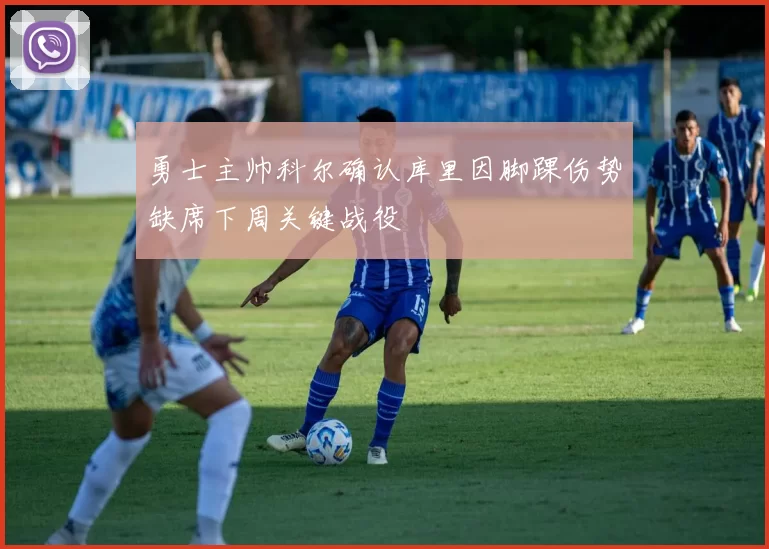 勇士主帅科尔确认库里因脚踝伤势缺席下周关键战役