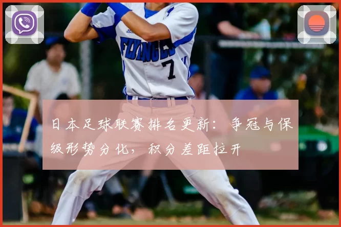 日本足球联赛排名更新：争冠与保级形势分化，积分差距拉开