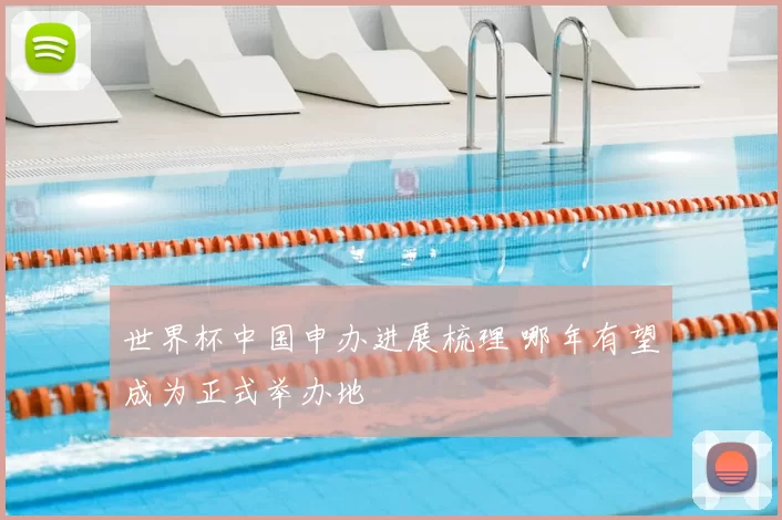 世界杯中国申办进展梳理 哪年有望成为正式举办地