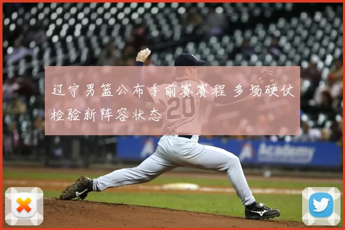 辽宁男篮公布季前赛赛程 多场硬仗检验新阵容状态