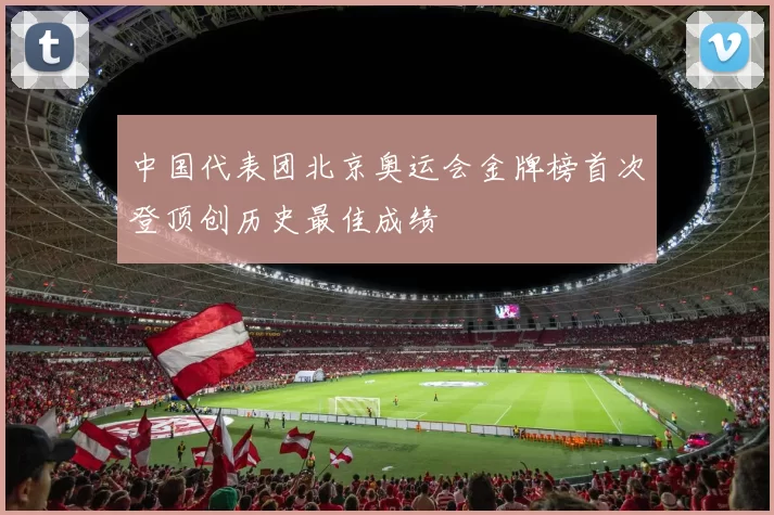 中国代表团北京奥运会金牌榜首次登顶创历史最佳成绩