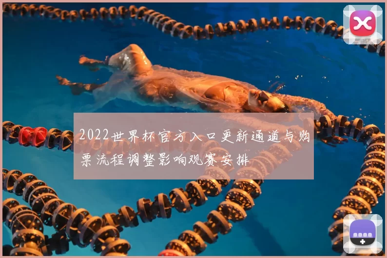 2022世界杯官方入口更新通道与购票流程调整影响观赛安排