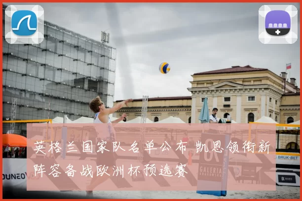 英格兰国家队名单公布 凯恩领衔新阵容备战欧洲杯预选赛