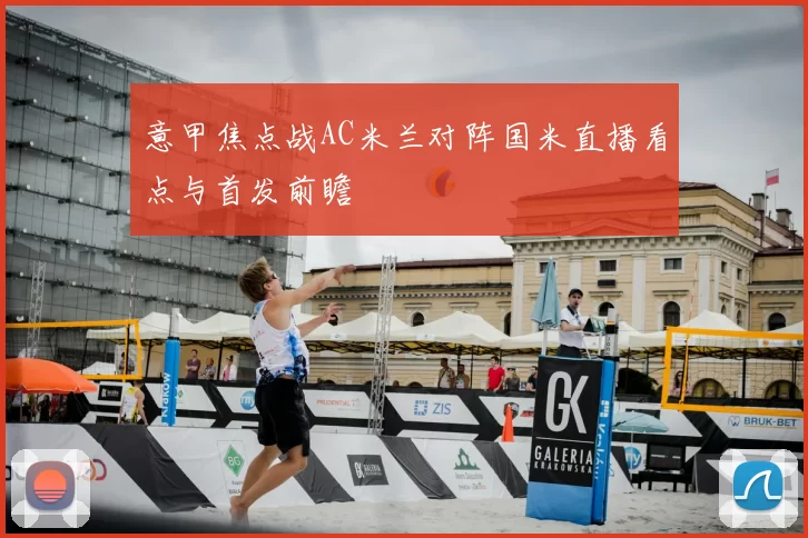 意甲焦点战AC米兰对阵国米直播看点与首发前瞻