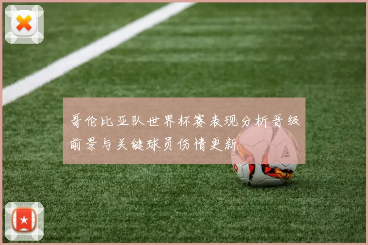 哥伦比亚队世界杯赛表现分析晋级前景与关键球员伤情更新