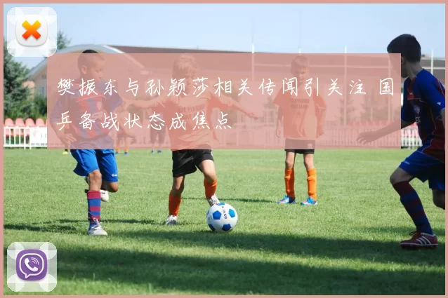 樊振东与孙颖莎相关传闻引关注 国乒备战状态成焦点