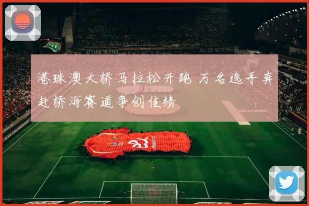 港珠澳大桥马拉松开跑 万名选手奔赴桥海赛道争创佳绩