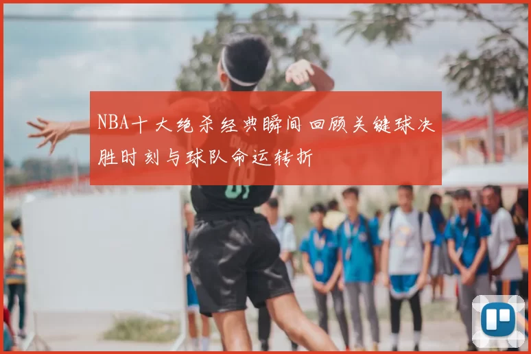 NBA十大绝杀经典瞬间回顾关键球决胜时刻与球队命运转折