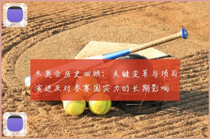 冬奥会历史回顾：关键变革与项目演进及对参赛国实力的长期影响