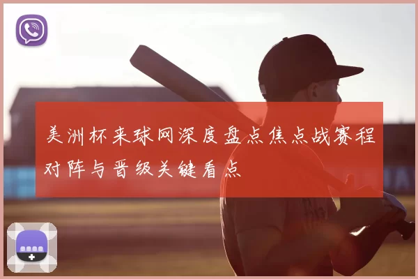 美洲杯来球网深度盘点焦点战赛程对阵与晋级关键看点