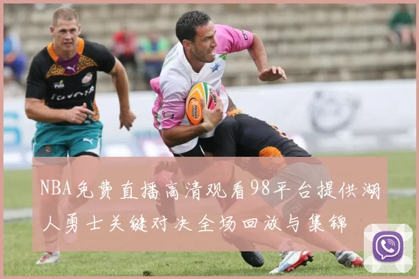 NBA免费直播高清观看98平台提供湖人勇士关键对决全场回放与集锦