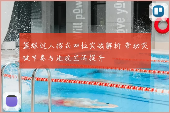 篮球过人招式回拉实战解析 带动突破节奏与进攻空间提升