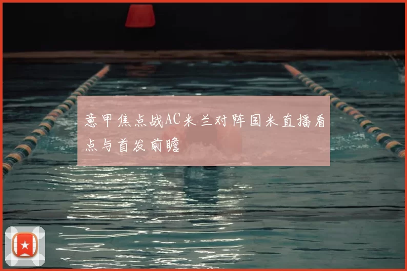 意甲焦点战AC米兰对阵国米直播看点与首发前瞻