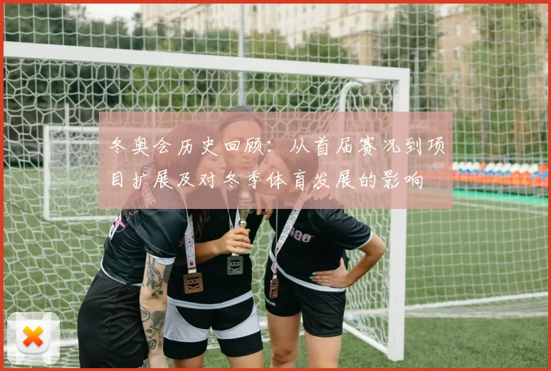 冬奥会历史回顾：从首届赛况到项目扩展及对冬季体育发展的影响