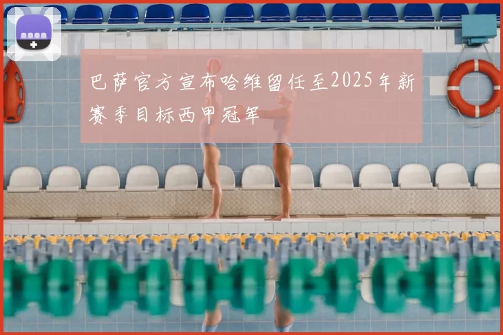 巴萨官方宣布哈维留任至2025年新赛季目标西甲冠军