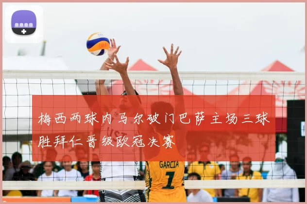 梅西两球内马尔破门巴萨主场三球胜拜仁晋级欧冠决赛