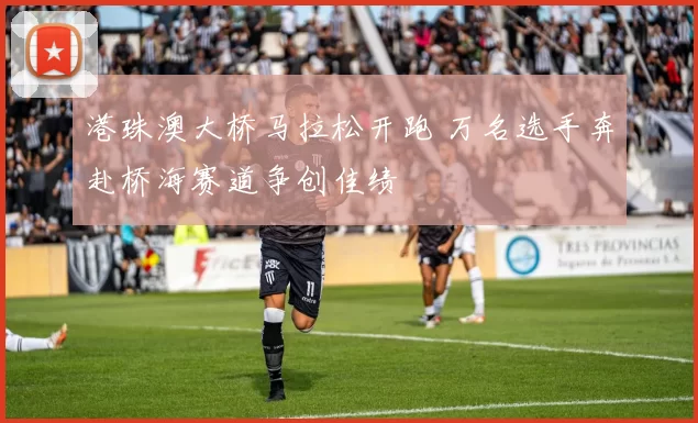 港珠澳大桥马拉松开跑 万名选手奔赴桥海赛道争创佳绩