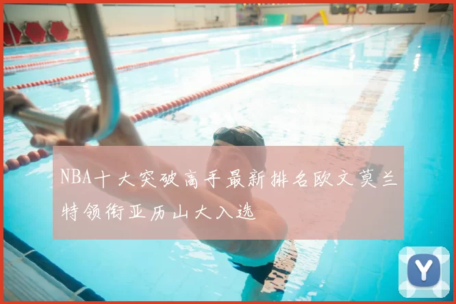 NBA十大突破高手最新排名欧文莫兰特领衔亚历山大入选